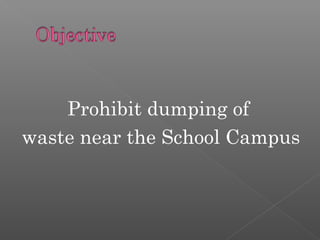 Prohibit dumping of
waste near the School Campus
