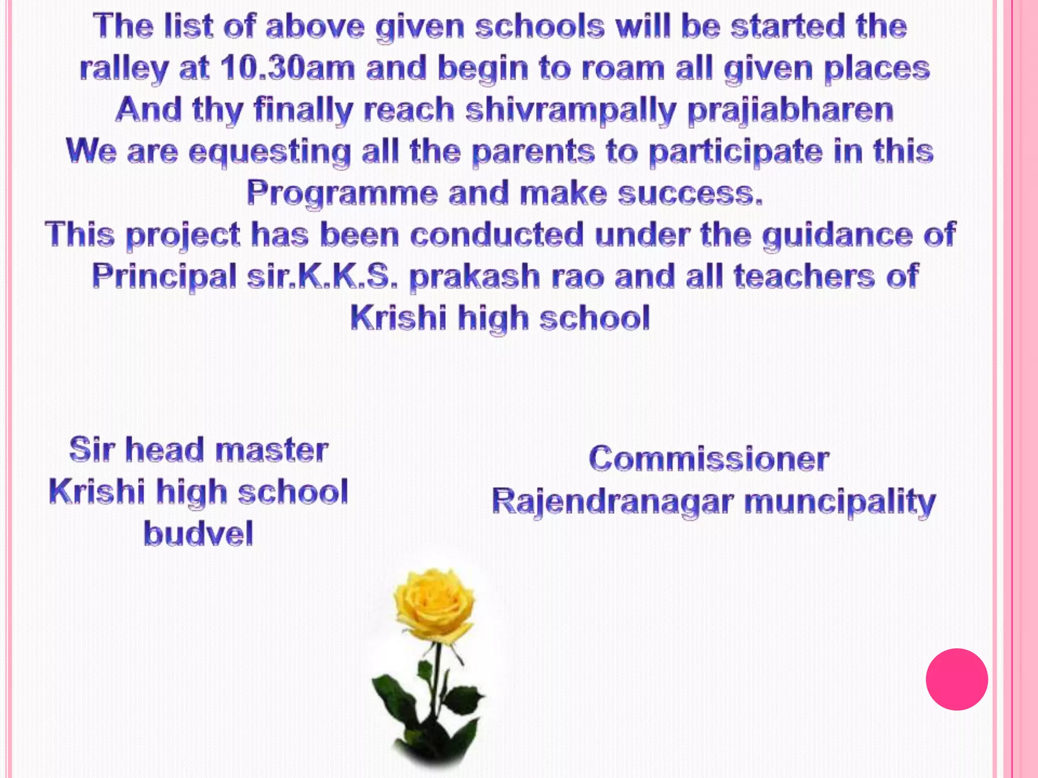 The list of above given schools will be started the ralley at 10.30am and begin to roam all given placesAnd thy finally reach shivrampally prajiabharenWe are equesting all the parents to participate in this Programme and make success.This project has been conducted under the guidance of Principal sir.K.K.S. prakashrao and all teachers ofKrishi high school Sir head master Krishi high school budvelCommissioner Rajendranagar muncipality