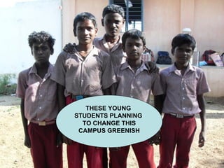 THESE YOUNG
STUDENTS PLANNING
TO CHANGE THIS
CAMPUS GREENISH