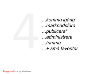 …komma igång
…marknadsföra
…publicera*
…administrera
…trimma
…+små favoriter

BloggcoachI Lär dig WordPress

 