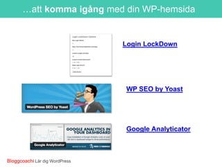 …att komma igång med din WP-hemsida

Login LockDown

WP SEO by Yoast

Google Analyticator

BloggcoachI Lär dig WordPress

 