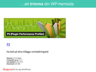 …att trimma din WP-hemsida

P3
Ha koll på dina tilläggs nerladdningstid
Requires: 3.3 or higher
Compatible up to: 3.5.2
Last Updated: 2012-12-6
Downloads: 167,385

BloggcoachI Lär dig WordPress

 