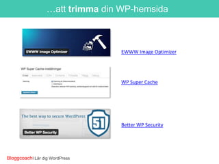 …att trimma din WP-hemsida

EWWW Image Optimizer

WP Super Cache

Better WP Security

BloggcoachI Lär dig WordPress

 