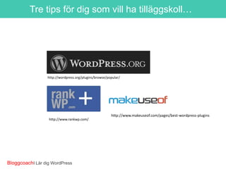 Tre tips för dig som vill ha tilläggskoll…

http://wordpress.org/plugins/browse/popular/

http://www.rankwp.com/

BloggcoachI Lär dig WordPress

http://www.makeuseof.com/pages/best-wordpress-plugins

 