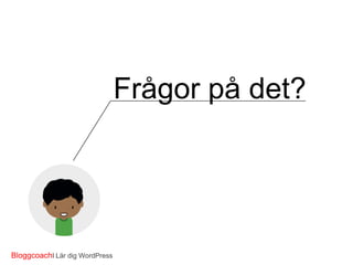 Frågor på det?
Materialet?
Gå in på http://www.bloggcoach.nu

BloggcoachI Lär dig WordPress

 