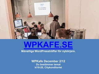 WPKAFE.SE
Månatliga WordPressträffar för nybörjare.

WPKafe December 2/12
Du bestämmer temat
kl18-20, Citykonditoriet

 