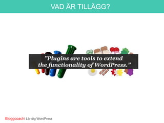 VAD ÄR TILLÄGG?

”Plugins are tools to extend
the functionality of WordPress.”

BloggcoachI Lär dig WordPress

 