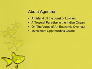 About Agentha An island off the coast of Lokilam A Tropical Paradise in the Indian Ocean On The Verge of An Economic Overhaul Investment Opportunities Galore
