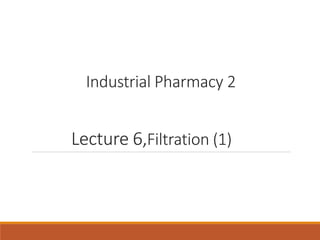 Industrial Pharmacy 2
Lecture 6,Filtration (1)
 