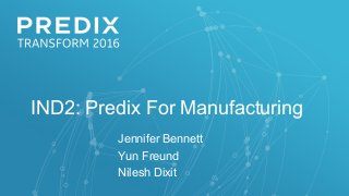 IND2: Predix For Manufacturing
Jennifer Bennett
Yun Freund
Nilesh Dixit
 
