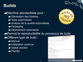 14
Builds
Machine standardisée pour :
Génération des binaires
Tests automatisés
Analyse de la qualité automatisée
Packaging
Déploiement automatisé
Permet la reproductibilité du processus de build.
Différent type de build :
Manuel
Intégration continue
Gated checkin
Planifié
 