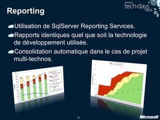 20
Reporting
Utilisation de SqlServer Reporting Services.
Rapports identiques quel que soit la technologie
de développement utilisée.
Consolidation automatique dans le cas de projet
multi-technos.
 