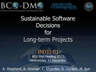 Sustainable Software
Decisions
for
Long-term Projects
IND31-03

AGU Fall Meeting 2013
Wednesday, 11 December

A. Shepherd, R. Groman, C. Chandler, D. Gaylord, M. Sun

 
