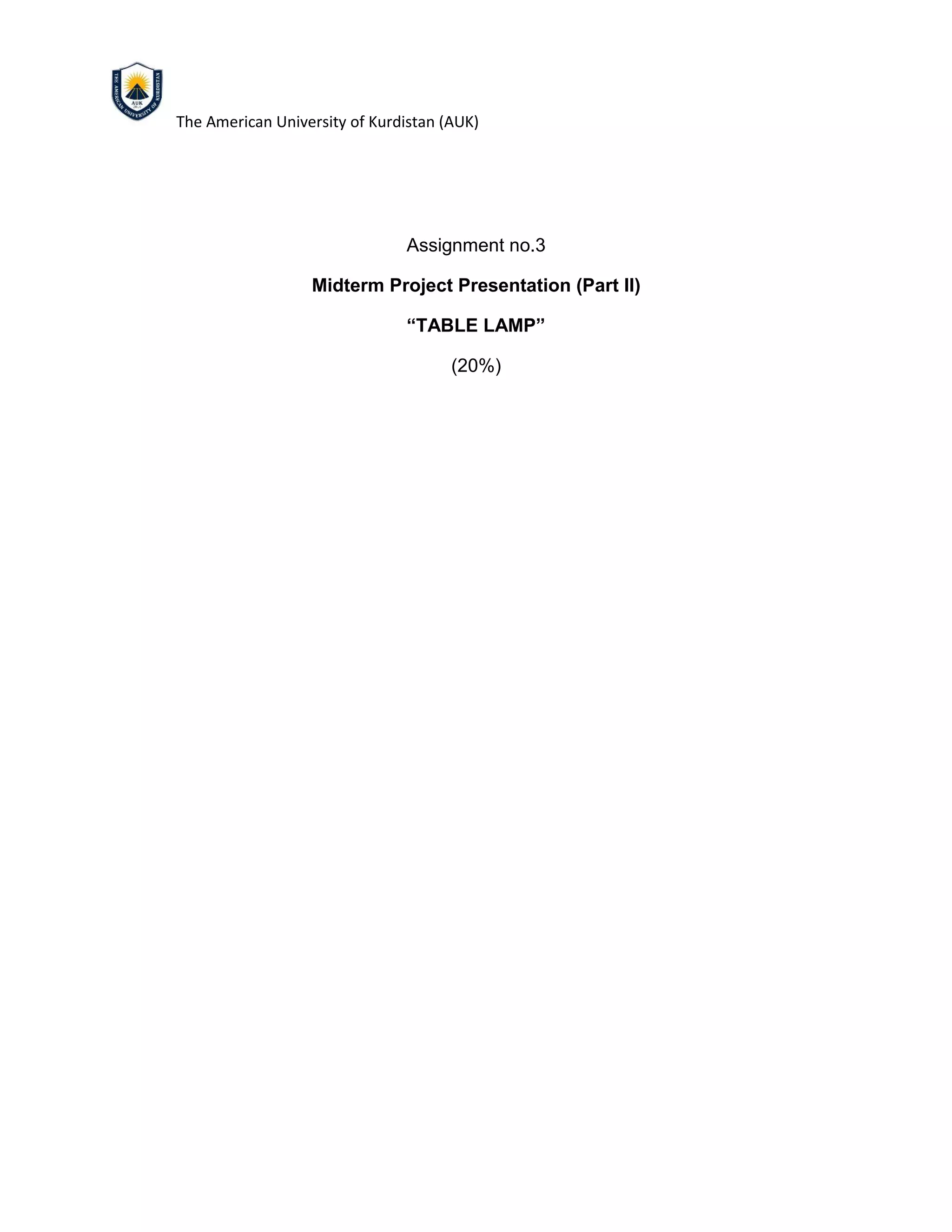 The American University of Kurdistan (AUK)
Assignment no.3
Midterm Project Presentation (Part II)
“TABLE LAMP”
(20%)
 