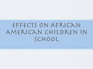 Effects on African
American Children in
       School
 