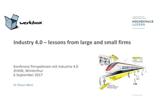 Industry	4.0	– lessons	from	large	and	small	firms
Konferenz Perspektiven	mit	Industrie	4.0
ZHAW,	Winterthur	
6	September	2017
Dr	Shaun	West
 