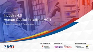 Industry 4.0
Human Capital Initiative (IHCI)
Embarking on Your I4.0 Transformation
Anchor Partners
Supported by
An Initiative by
 
