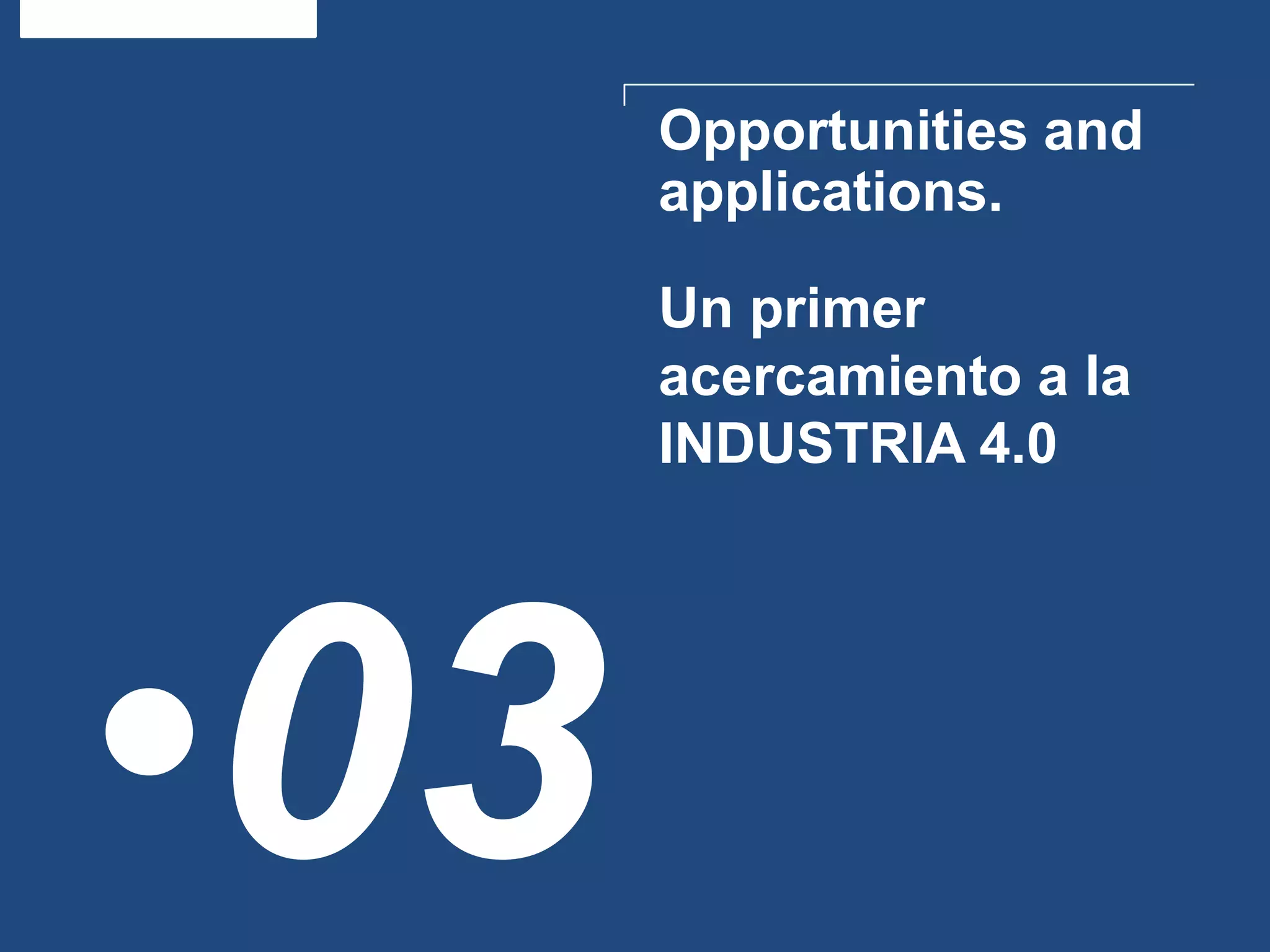 Opportunities and
applications.
•03
Un primer
acercamiento a la
INDUSTRIA 4.0
 
