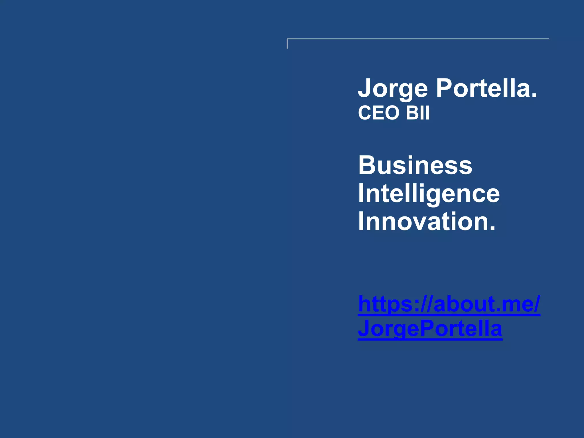 Jorge Portella.
CEO BII
Business
Intelligence
Innovation.
https://about.me/
JorgePortella
 