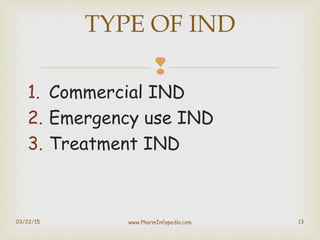 
1. Commercial IND
2. Emergency use IND
3. Treatment IND
03/22/15 13
TYPE OF IND
www.PharmInfopedia.com
 