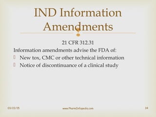 
21 CFR 312.31
Information amendments advise the FDA of:
 New tox, CMC or other technical information
 Notice of discon...