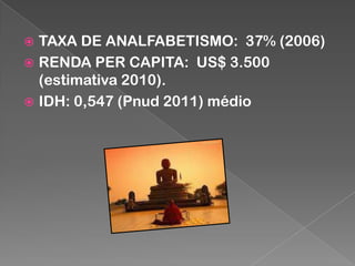 TAXA DE ANALFABETISMO: 37% (2006)
 RENDA PER CAPITA: US$ 3.500
(estimativa 2010).
 IDH: 0,547 (Pnud 2011) médio


 
