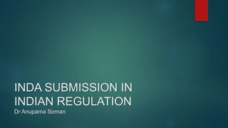 INDA SUBMISSION IN
INDIAN REGULATION
Dr Anupama Soman
 