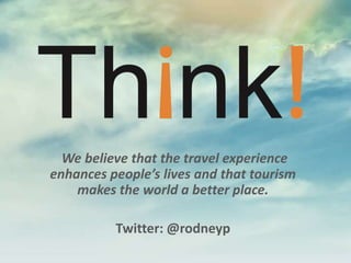 We believe that the travel experience
enhances people’s lives and that tourism
    makes the world a better place.

          Twitter: @rodneyp
 
