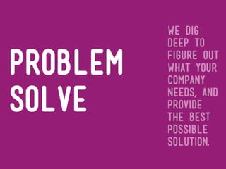 we dig
          deep to

problem   figure out
          what your
          company

solve     needs, and
          provide
          the best
          possible
          solution.
 
