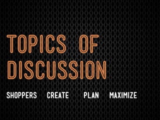 topics of
discussion
shoppers   create   plan   maximize
 