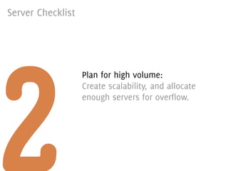 Server Checklist




2
                   Plan for high volume:
                   Create scalability, and allocate
                   enough servers for overflow.
 