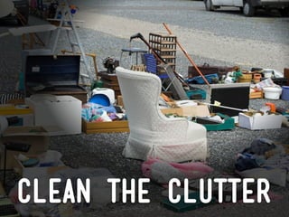 clean the clutter
 