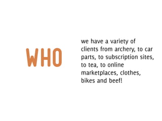we have a variety of
      clients from archery, to car

who   parts, to subscription sites,
      to tea, to online
      marketplaces, clothes,
      bikes and beef!
 