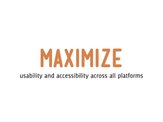 maximize
usability and accessibility across all platforms
 