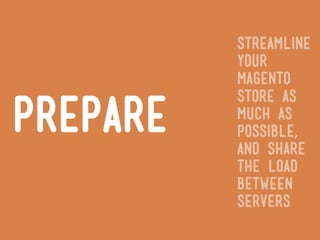 streamline
          your
          magento
          store as
prepare   much as
          possible,
          and share
          the load
          between
          servers
 