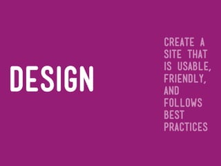 create a
         site that
         is usable,
design   friendly,
         and
         follows
         best
         practices
 