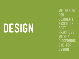we design
         for
         usability,
         based on
design   best
         practices
         with a
         discerning
         eye for
         design
 