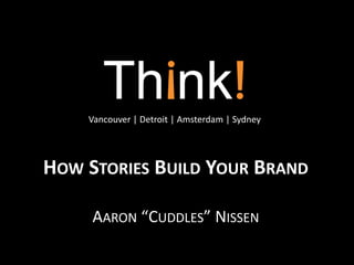 HOW STORIES BUILD YOUR BRAND
AARON “CUDDLES” NISSEN
Vancouver | Detroit | Amsterdam | Sydney
 