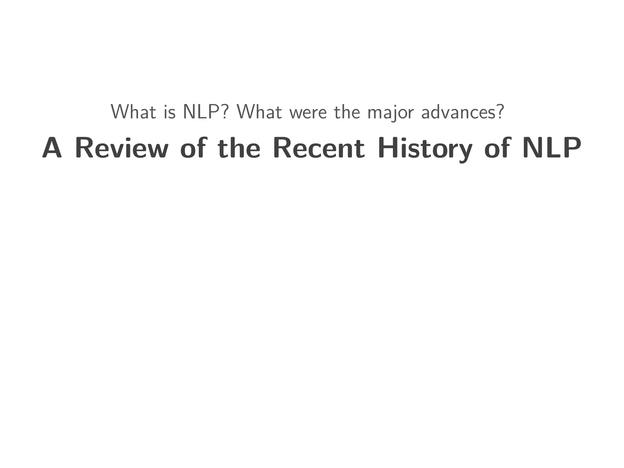 What is NLP? What were the major advances?
A Review of the Recent History of NLP
 