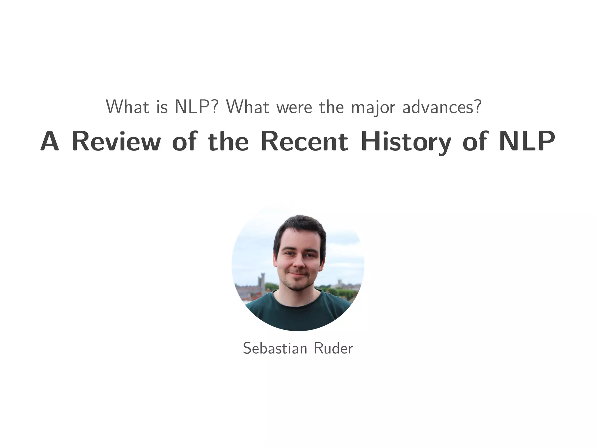 What is NLP? What were the major advances?
A Review of the Recent History of NLP
Sebastian Ruder
 