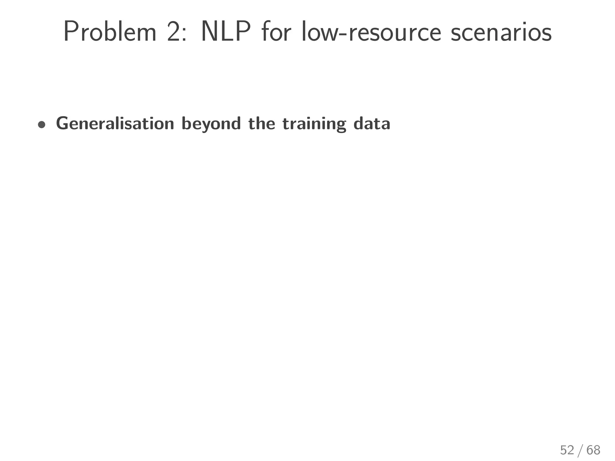 Problem 2: NLP for low-resource scenarios
• Generalisation beyond the training data
52 / 68
 