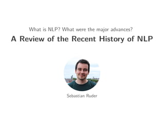 What is NLP? What were the major advances?
A Review of the Recent History of NLP
Sebastian Ruder
 