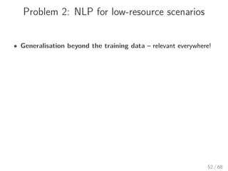 Problem 2: NLP for low-resource scenarios
• Generalisation beyond the training data – relevant everywhere!
52 / 68
 