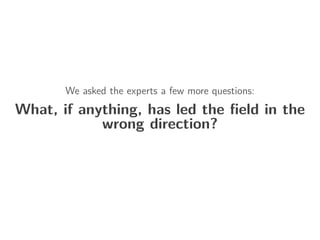 We asked the experts a few more questions:
What, if anything, has led the ﬁeld in the
wrong direction?
 
