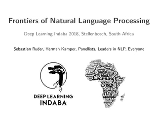 Frontiers of Natural Language Processing
Deep Learning Indaba 2018, Stellenbosch, South Africa
Sebastian Ruder, Herman Kamper, Panellists, Leaders in NLP, Everyone
 