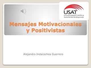 Mensajes Motivacionales
y Positivistas
Alejandro Indacochea Guerrero
 