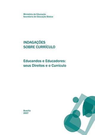 Ministério da Educação
Secretaria de Educação Básica
INDAGAÇÕES
SOBRE CURRÍCULO
Educandos e Educadores:
seus Direitos e o Currículo
Brasília
2007
texto02_3292.indd 3 3/10/2007 14:21:37
 