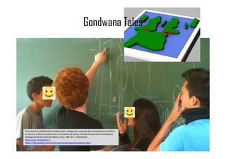 Gondwana Tales
Una secuencia didácticade modelización, indagación y creación del conocimiento científico
en torno a la deriva continentaly la tectónica de placas. RevistaEureka sobre Enseñanzay
Divulgaciónde las Ciencias(2015), 12(1), 186-197.J. Domènech
https://wp.me/p25seH-iv
https://sites.google.com/site/proyectandobiogeo/gondwana-tales
 