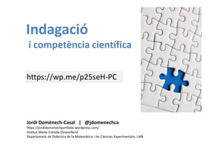 Jordi Domènech-Casal | @jdomenechca
https://jordidomenechportfolio.wordpress.com/
Institut Marta Estrada (Granollers)
Departament de Didàctica de la Matemàtica i les Ciències Experimentals, UAB
Indagació
i competència científica
https://wp.me/p25seH-PC
 