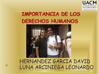 IMPORTANCIA DE LOS  DERECHOS HUMANOS HERNANDEZ GARCIA DAVIDLUNA ARCINIEGA LEONARDO  
